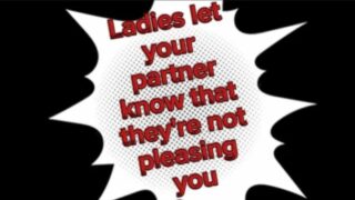 Ladies let your partner know that they’re not pleasing you